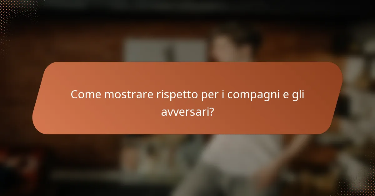 Come mostrare rispetto per i compagni e gli avversari?