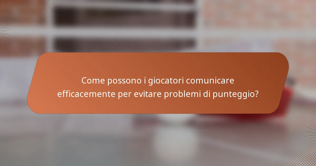 Come possono i giocatori comunicare efficacemente per evitare problemi di punteggio?