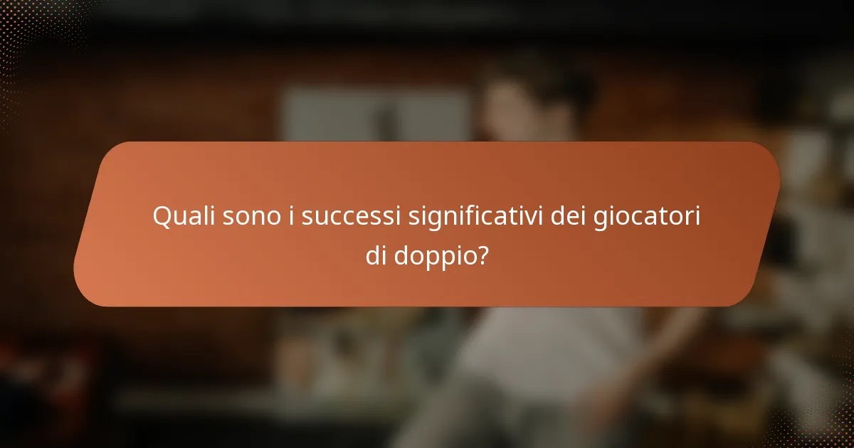 Quali sono i successi significativi dei giocatori di doppio?