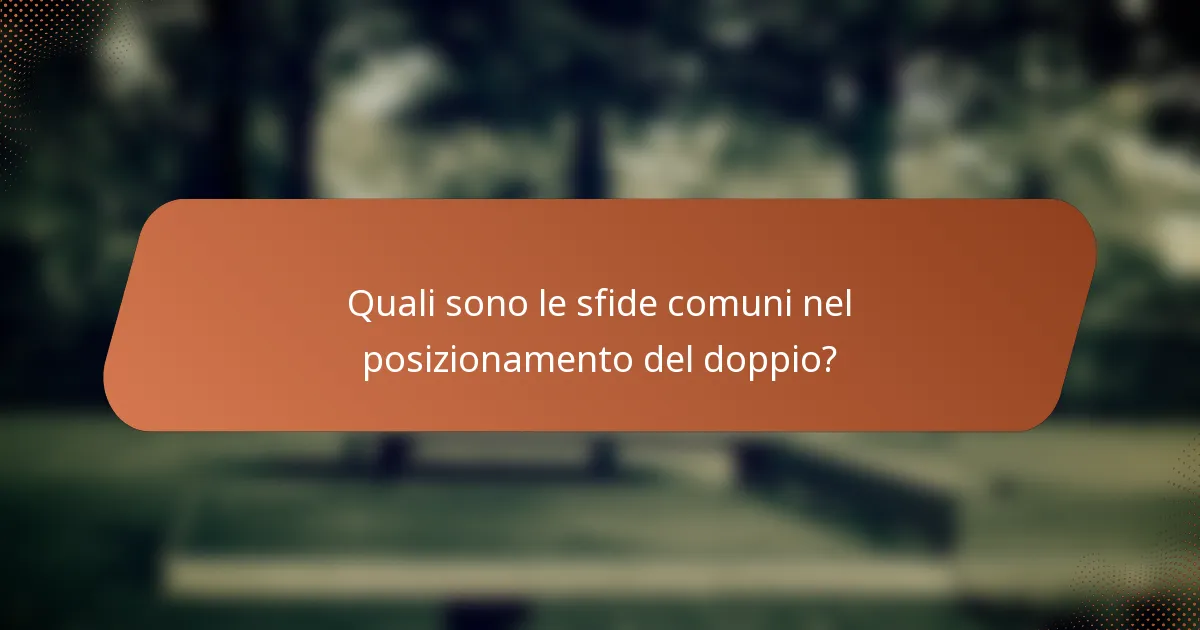 Quali sono le sfide comuni nel posizionamento del doppio?