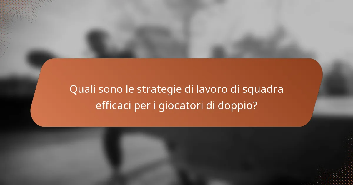 Quali sono le strategie di lavoro di squadra efficaci per i giocatori di doppio?